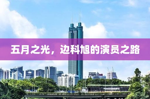五月之光，边科旭的演员之路