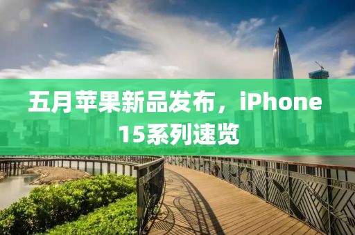 五月苹果新品发布，iPhone 15系列速览