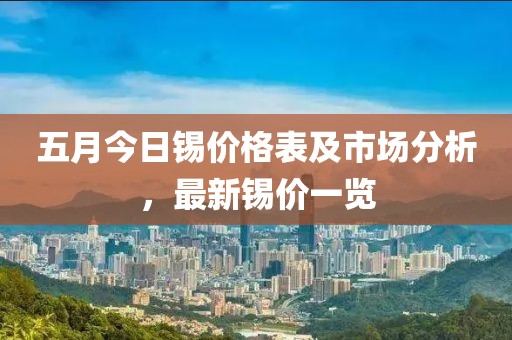五月今日锡价格表及市场分析，最新锡价一览
