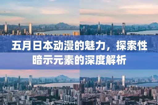 五月日本动漫的魅力，探索性暗示元素的深度解析