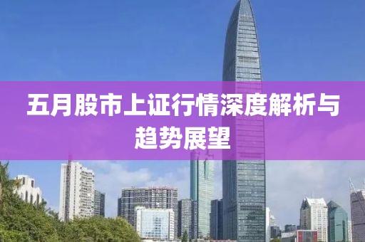 五月股市上证行情深度解析与趋势展望