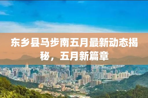 东乡县马步南五月最新动态揭秘，五月新篇章