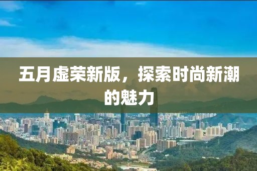 五月虚荣新版，探索时尚新潮的魅力