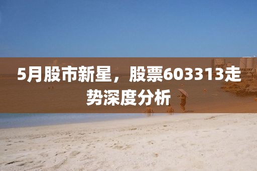 5月股市新星，股票603313走势深度分析