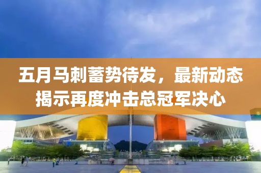 五月马刺蓄势待发，最新动态揭示再度冲击总冠军决心