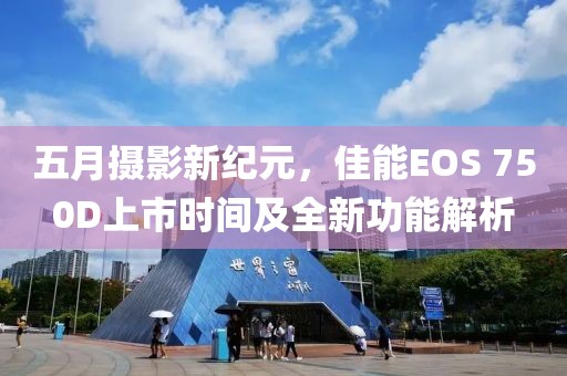 五月摄影新纪元，佳能EOS 750D上市时间及全新功能解析