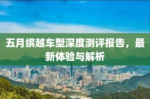 五月缤越车型深度测评报告，最新体验与解析