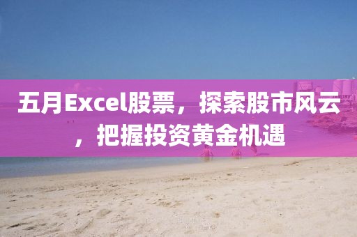 五月Excel股票，探索股市风云，把握投资黄金机遇