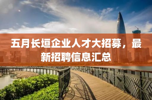五月长垣企业人才大招募，最新招聘信息汇总