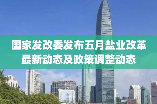 国家发改委发布五月盐业改革最新动态及政策调整动态
