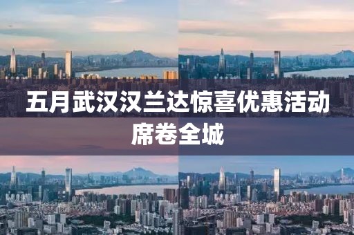 五月武汉汉兰达惊喜优惠活动席卷全城