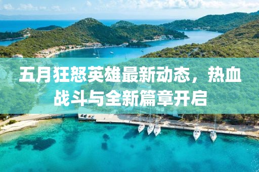 五月狂怒英雄最新动态，热血战斗与全新篇章开启