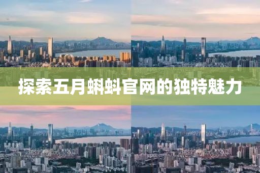 探索五月蝌蚪官网的独特魅力