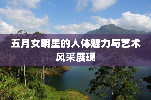 五月女明星的人体魅力与艺术风采展现