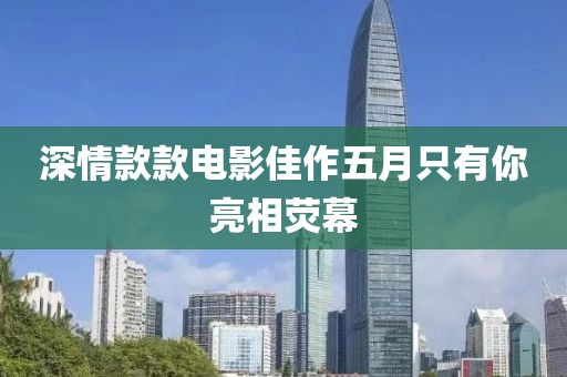 深情款款电影佳作五月只有你亮相荧幕
