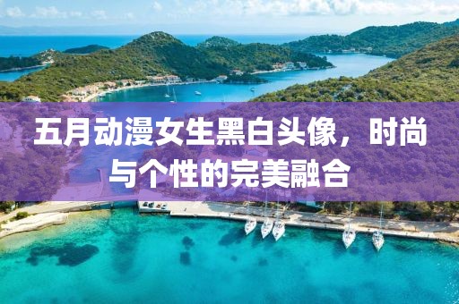 五月动漫女生黑白头像，时尚与个性的完美融合