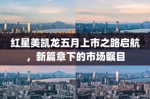 红星美凯龙五月上市之路启航，新篇章下的市场瞩目