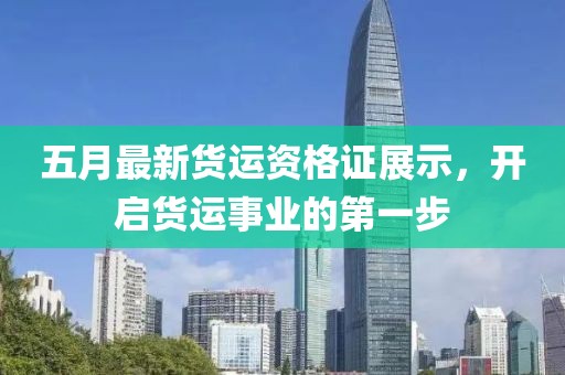 五月最新货运资格证展示，开启货运事业的第一步