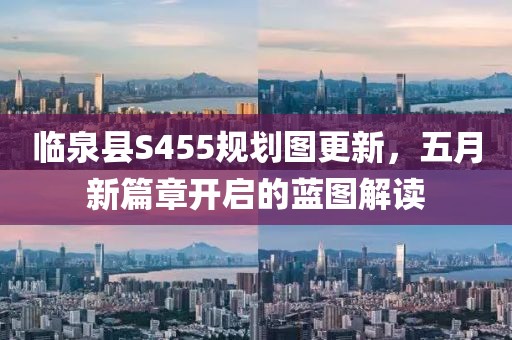 临泉县S455规划图更新，五月新篇章开启的蓝图解读