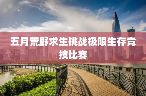 五月荒野求生挑战极限生存竞技比赛
