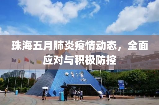 珠海五月肺炎疫情动态，全面应对与积极防控