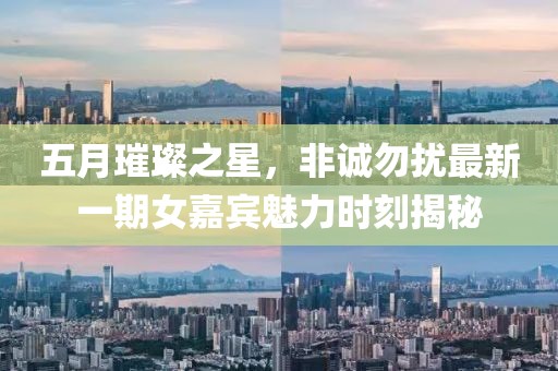 五月璀璨之星，非诚勿扰最新一期女嘉宾魅力时刻揭秘