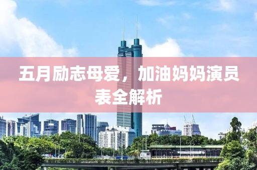 五月励志母爱，加油妈妈演员表全解析