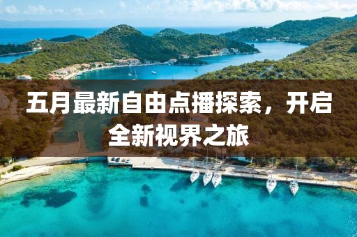 五月最新自由点播探索，开启全新视界之旅