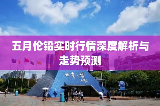 五月伦铅实时行情深度解析与走势预测