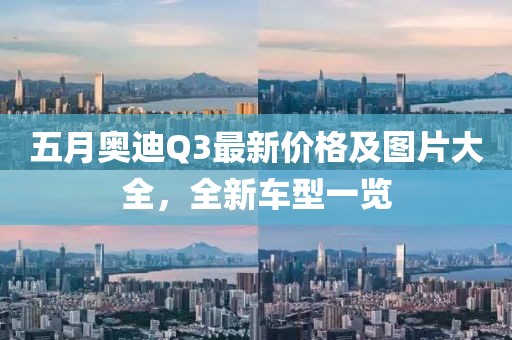 五月奥迪Q3最新价格及图片大全，全新车型一览
