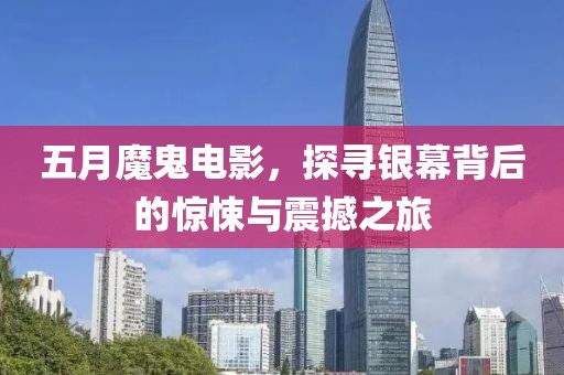 五月魔鬼电影，探寻银幕背后的惊悚与震撼之旅