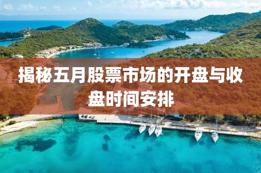 揭秘五月股票市场的开盘与收盘时间安排