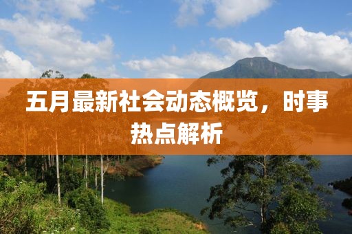 五月最新社会动态概览，时事热点解析