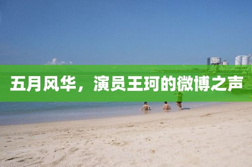 五月风华，演员王珂的微博之声