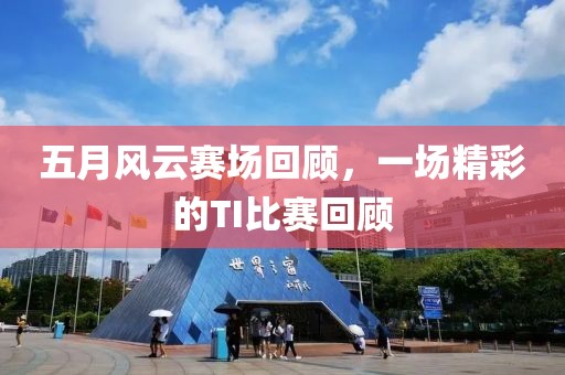 五月风云赛场回顾，一场精彩的TI比赛回顾