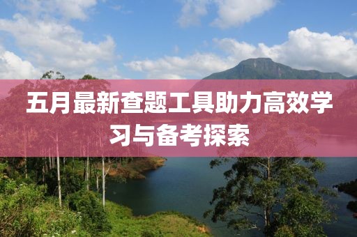 五月最新查题工具助力高效学习与备考探索