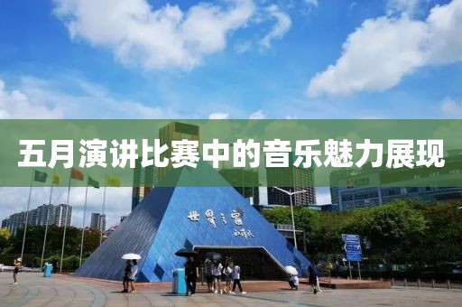 五月演讲比赛中的音乐魅力展现