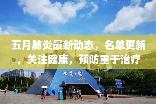 五月肺炎最新动态，名单更新，关注健康，预防重于治疗