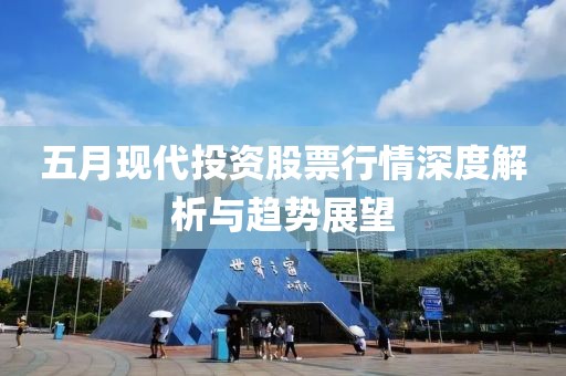 五月现代投资股票行情深度解析与趋势展望
