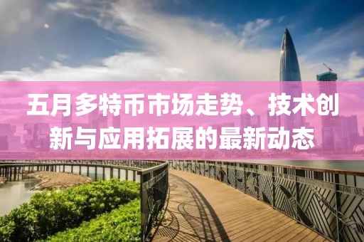 五月多特币市场走势、技术创新与应用拓展的最新动态