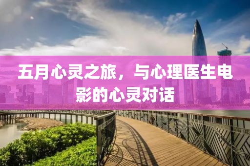 五月心灵之旅，与心理医生电影的心灵对话