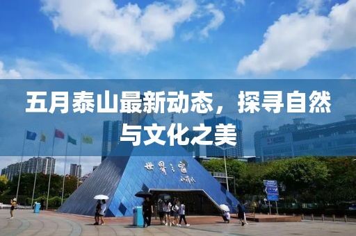 五月泰山最新动态，探寻自然与文化之美