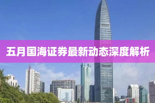 五月国海证券最新动态深度解析