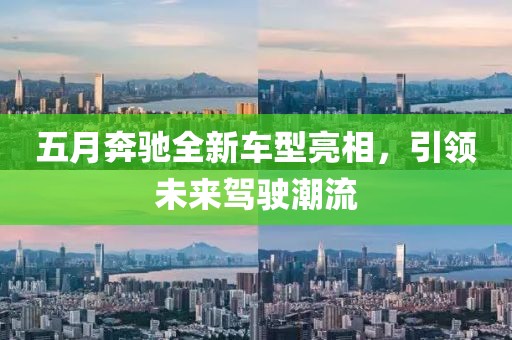 五月奔驰全新车型亮相，引领未来驾驶潮流