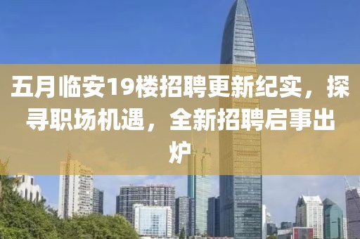 五月临安19楼招聘更新纪实，探寻职场机遇，全新招聘启事出炉