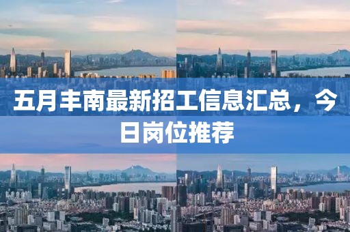 五月丰南最新招工信息汇总，今日岗位推荐