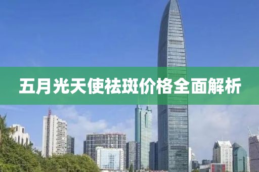 五月光天使祛斑价格全面解析