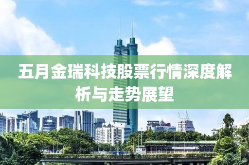 五月金瑞科技股票行情深度解析与走势展望