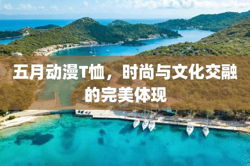五月动漫T恤，时尚与文化交融的完美体现