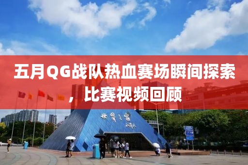 五月QG战队热血赛场瞬间探索，比赛视频回顾